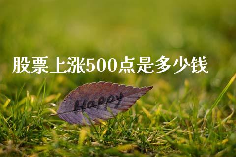 股票上涨500点是多少钱_https://m.fansifence.com_个股行情_第1张