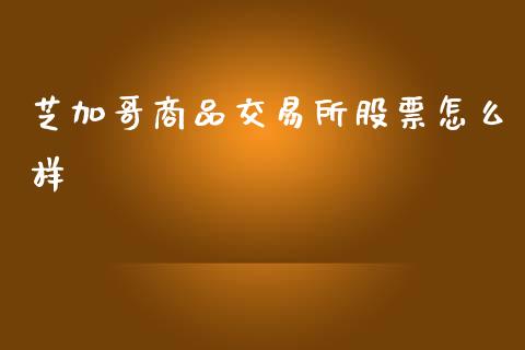 芝加哥商品交易所股票怎么样_https://m.fansifence.com_消费金融_第1张