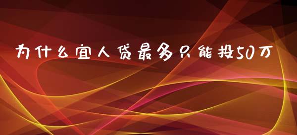 为什么宜人贷最多只能投50万_https://m.fansifence.com_消费金融_第1张