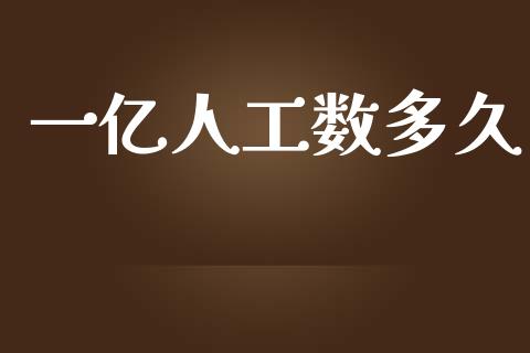 一亿人工数多久_https://m.fansifence.com_个股行情_第1张