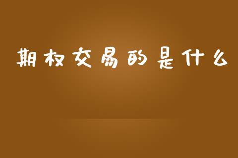 期权交易的是什么_https://m.fansifence.com_公募基金_第1张