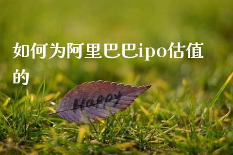 如何为阿里巴巴ipo估值的_https://m.fansifence.com_消费金融_第1张