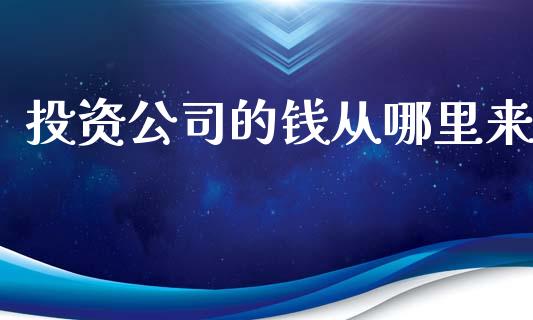 投资公司的钱从哪里来_https://m.fansifence.com_个股行情_第1张