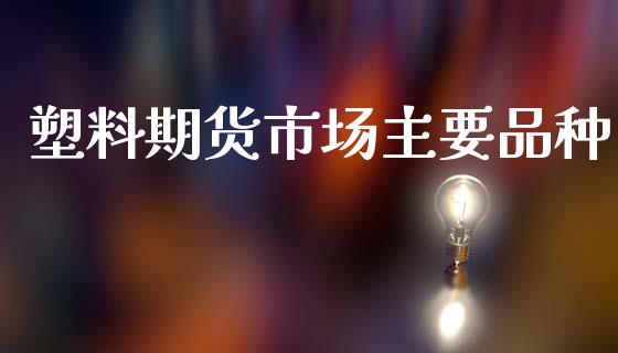 塑料期货市场主要品种_https://m.fansifence.com_个股行情_第1张