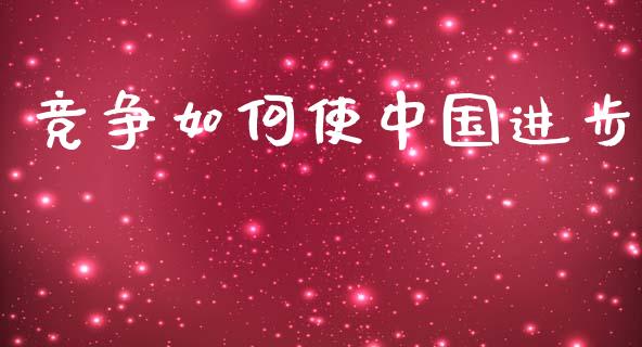 竞争如何使中国进步_https://m.fansifence.com_个股行情_第1张