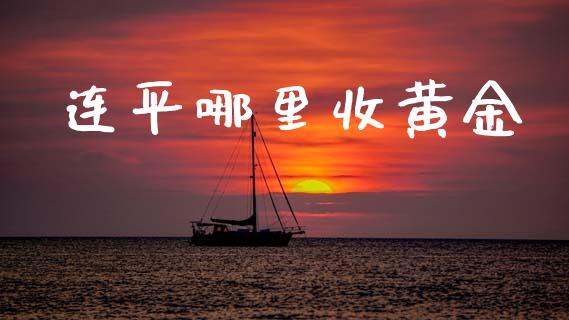 连平哪里收黄金_https://m.fansifence.com_个股行情_第1张