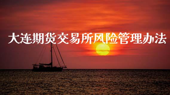 大连期货交易所风险管理办法_https://m.fansifence.com_个股行情_第1张