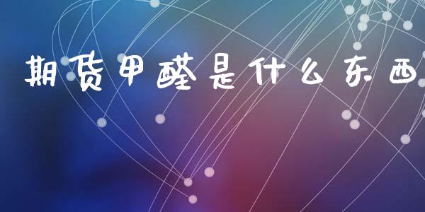 期货甲醛是什么东西_https://m.fansifence.com_个股行情_第1张