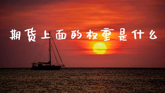 期货上面的权重是什么_https://m.fansifence.com_个股行情_第1张