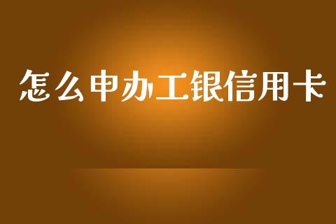 怎么申办工银信用卡_https://m.fansifence.com_公募基金_第1张