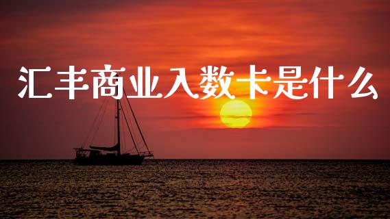 汇丰商业入数卡是什么_https://m.fansifence.com_公募基金_第1张