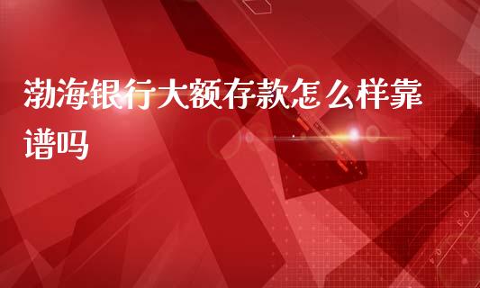 渤海银行大额存款怎么样靠谱吗_https://m.fansifence.com_贵金属行情_第1张