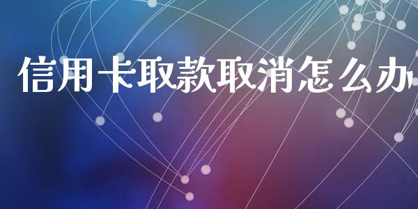 信用卡取款取消怎么办_https://m.fansifence.com_个股行情_第1张