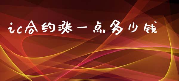 ic合约涨一点多少钱_https://m.fansifence.com_公募基金_第1张