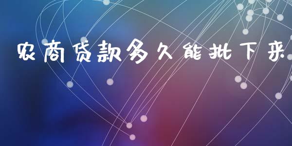 农商贷款多久能批下来_https://m.fansifence.com_个股行情_第1张