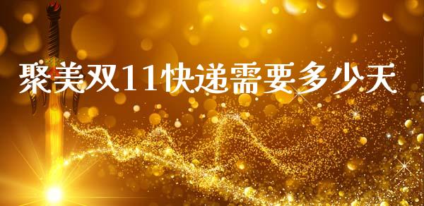 聚美双11快递需要多少天_https://m.fansifence.com_贵金属行情_第1张