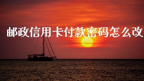 邮政信用卡付款密码怎么改_https://m.fansifence.com_个股行情_第1张