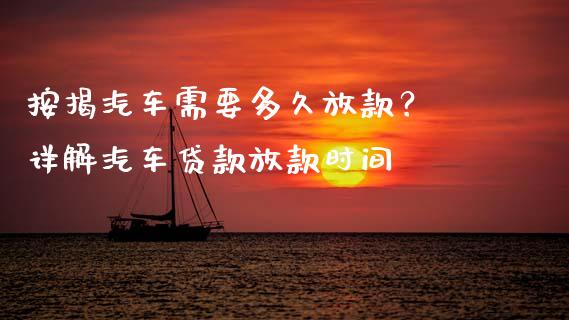 按揭汽车需要多久放款？ 详解汽车贷款放款时间_https://m.fansifence.com_贵金属行情_第1张
