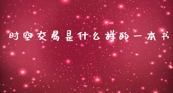 时空交易是什么样的一本书_https://m.fansifence.com_个股行情_第1张