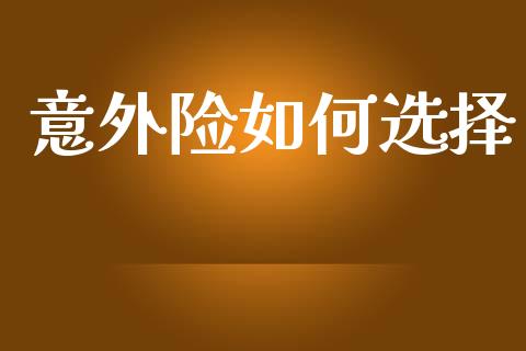 意外险如何选择_https://m.fansifence.com_公募基金_第1张