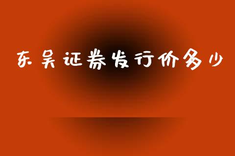 东吴证券发行价多少_https://m.fansifence.com_贵金属行情_第1张
