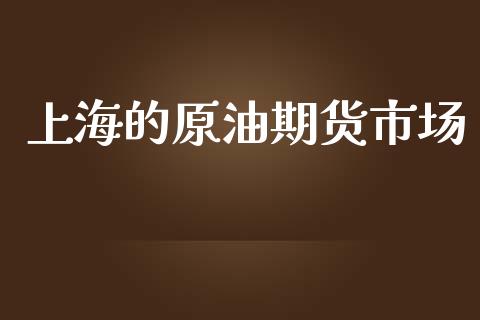 上海的原油期货市场_https://m.fansifence.com_个股行情_第1张