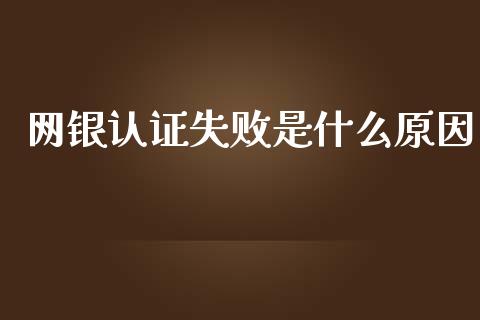 网银认证失败是什么原因_https://m.fansifence.com_个股行情_第1张