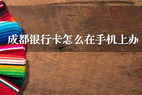 成都银行卡怎么在手机上办_https://m.fansifence.com_贵金属行情_第1张
