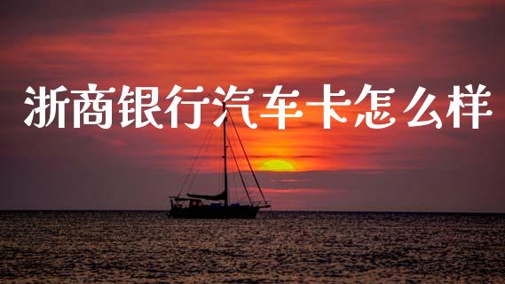 浙商银行汽车卡怎么样_https://m.fansifence.com_个股行情_第1张