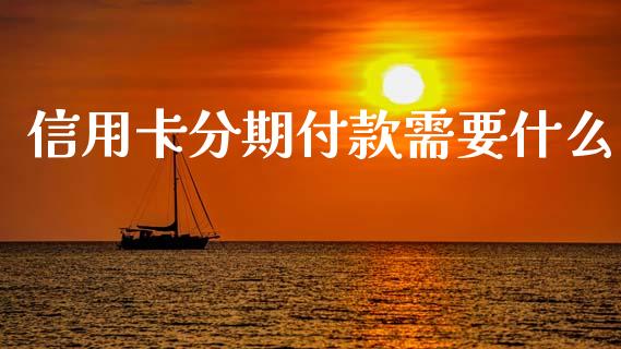 信用卡分期付款需要什么_https://m.fansifence.com_贵金属行情_第1张
