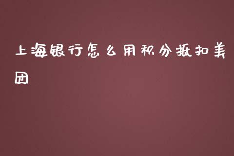 上海银行怎么用积分抵扣美团_https://m.fansifence.com_公募基金_第1张