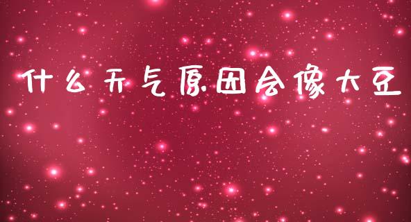 什么天气原因会像大豆_https://m.fansifence.com_个股行情_第1张