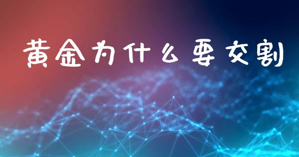 黄金为什么要交割_https://m.fansifence.com_消费金融_第1张