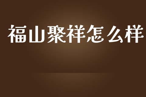 福山聚祥怎么样_https://m.fansifence.com_贵金属行情_第1张