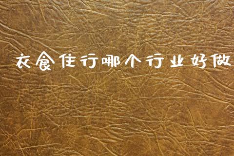 衣食住行哪个行业好做_https://m.fansifence.com_公募基金_第1张