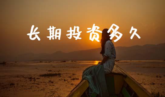 长期投资多久_https://m.fansifence.com_个股行情_第1张