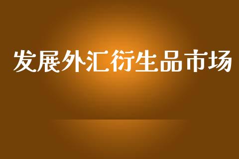 发展外汇衍生品市场_https://m.fansifence.com_个股行情_第1张