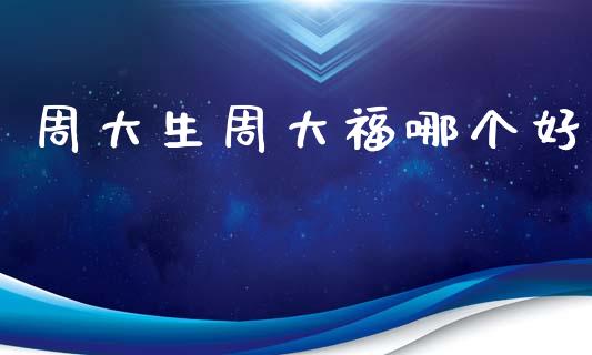 周大生周大福哪个好_https://m.fansifence.com_消费金融_第1张