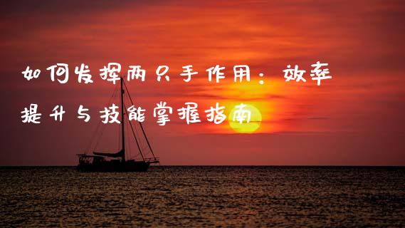 如何发挥两只手作用：效率提升与技能掌握指南_https://m.fansifence.com_个股行情_第1张