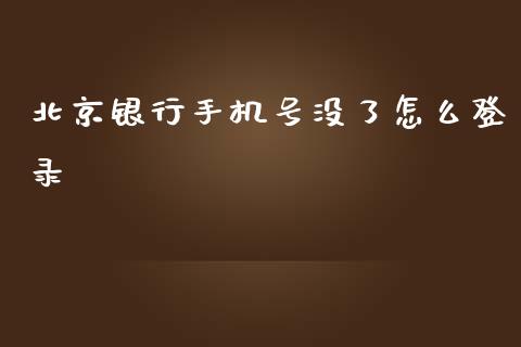 北京银行手机号没了怎么登录_https://m.fansifence.com_公募基金_第1张