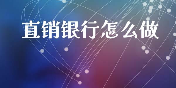 直销银行怎么做_https://m.fansifence.com_个股行情_第1张