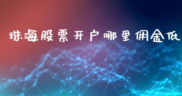 珠海股票开户哪里佣金低_https://m.fansifence.com_消费金融_第1张