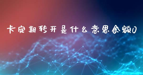 卡定期转开是什么意思余额0_https://m.fansifence.com_公募基金_第1张