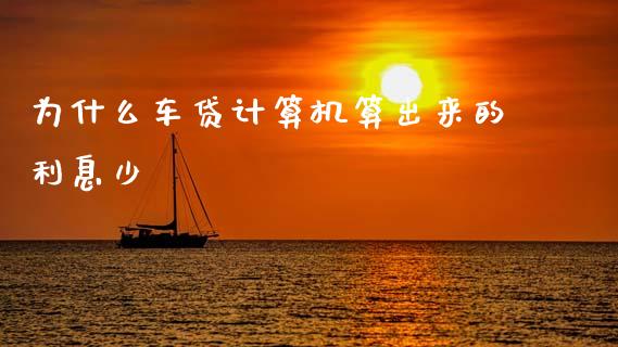 为什么车贷计算机算出来的利息少_https://m.fansifence.com_公募基金_第1张