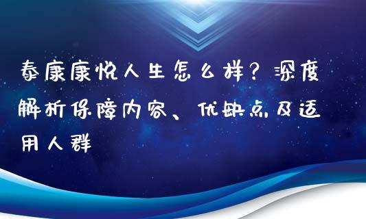 泰康康悦人生怎么样？深度解析保障内容、优缺点及适用人群_https://m.fansifence.com_个股行情_第1张