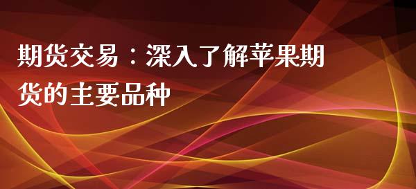 期货交易：深入了解苹果期货的主要品种_https://m.fansifence.com_贵金属行情_第1张