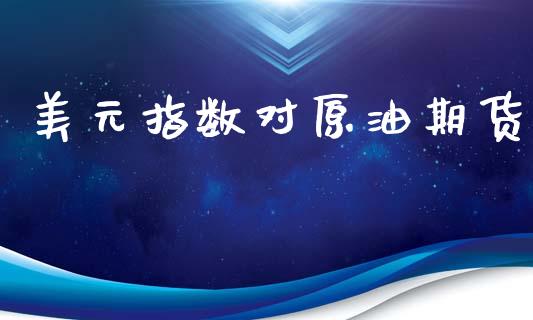 美元指数对原油期货_https://m.fansifence.com_消费金融_第1张