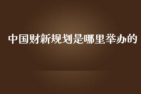 中国财新规划是哪里举办的_https://m.fansifence.com_个股行情_第1张