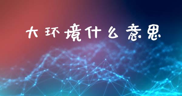 大环境什么意思_贵金属行情_第1张_个股行情_消费金融_贵金属行情_公募基金 大环境什么意思_https://m.fansifence.com_贵金属行情_第1张