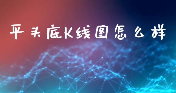 平头底K线图怎么样_https://m.fansifence.com_个股行情_第1张